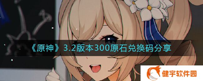 原神3.2版本300原石兑换码是什么  3.2版本300原石兑换码分享