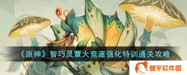 原神智巧灵蕈大竞逐强化特训怎么过  智巧灵蕈大竞逐强化特训通关攻略