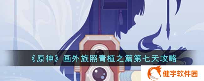 《原神》画外旅照青植之篇第七天攻略