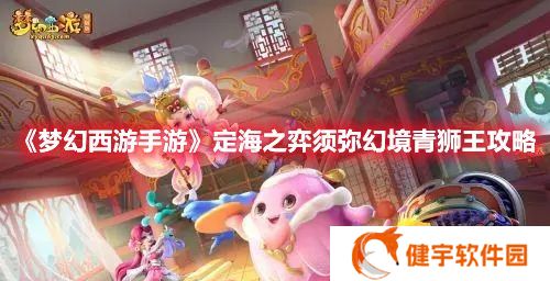 梦幻西游手游定海之弈须弥幻境打法 须弥幻境青狮王攻略